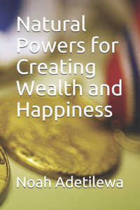 Natural Powers for Creating Wealth and Happiness