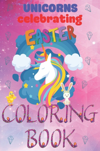 Unicorns Celebrating Easter Coloring Book: Easter Activity Workbook for Kids Ages 4-8 / A Kid Workbook with Coloring Pages / A Fun Kid Coloring Book with Beautiful Designs for Creativity Rela