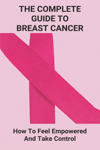 The Complete Guide To Breast Cancer