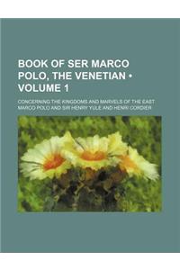 Book of Ser Marco Polo, the Venetian (Volume 1); Concerning the Kingdoms and Marvels of the East