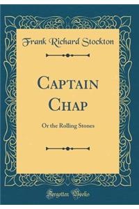 Captain Chap: Or the Rolling Stones (Classic Reprint)