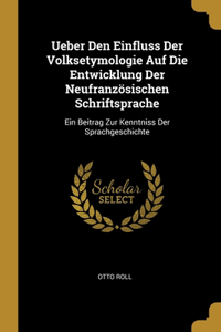 Ueber Den Einfluss Der Volksetymologie Auf Die Entwicklung Der Neufranzösischen Schriftsprache