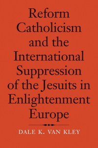 Reform Catholicism and the International Suppression of the Jesuits in Enlightenment Europe