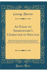 An Essay on Shakespeare's Character of Shylock: Originating in an Examination of the Laws and Customs of Moses, and of the Primitive Christians, with Reference to Enumerations of Population, and the Rate of Interest of Money (Classic Reprint)