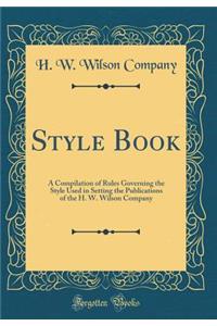 Style Book: A Compilation of Rules Governing the Style Used in Setting the Publications of the H. W. Wilson Company (Classic Reprint)