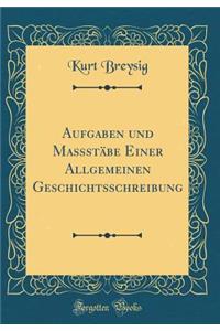 Aufgaben und Maßstäbe Einer Allgemeinen Geschichtsschreibung (Classic Reprint)