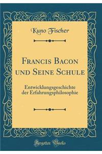 Francis Bacon und Seine Schule: Entwicklungsgeschichte der Erfahrungsphilosophie (Classic Reprint)