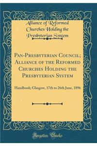 Pan-Presbyterian Council; Alliance of the Reformed Churches Holding the Presbyterian System: Handbook; Glasgow, 17th to 26th June, 1896 (Classic Reprint)