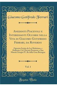 Aneddoti Piacevoli E Interessanti Occorsi Nella Vita Di Giacomo Gotifredo Ferrari, Da Roverdo, Vol. 1: Operetta Scritta Da Lui Medesimo, E Dedicata, Col. Dovuto Permesso, a Sua Maestï¿½ Giorgio IV, Re Della Gran Bretagna (Classic Reprint)