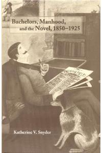 Bachelors, Manhood, and the Novel, 1850-1925