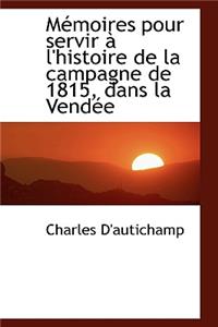 Macmoires Pour Servir an L'Histoire de La Campagne de 1815, Dans La Vendace