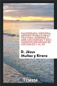 Paleografia Visigoda; MÃ©todo TÃ©orico-Practico Para Aprender a Leer Los Codices Y Documentos EspaÃ±oles de Los Siglos V Al XII