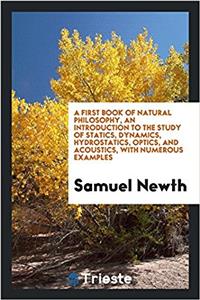 First Book of Natural Philosophy, an Introduction to the Study of Statics, Dynamics, Hydrostatics, Optics, and Acoustics, with Numerous Examples
