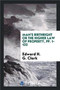 Man's Birthright or the Higher Law of Property, Pp. 1-132