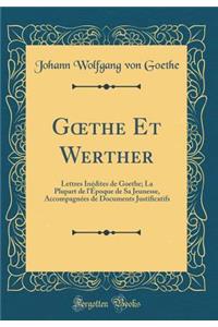 G?the Et Werther: Lettres Inédites de Goethe; La Plupart de l'Époque de Sa Jeunesse, Accompagnées de Documents Justificatifs (Classic Reprint)