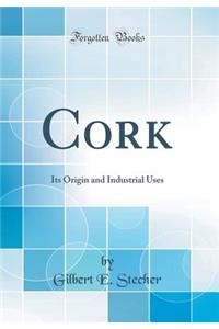 Cork: Its Origin and Industrial Uses (Classic Reprint)