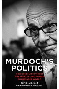 Murdoch's Politics: How One Man's Thirst For Wealth and Power Shapes our World