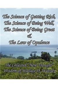 The Science of Getting Rich, the Science of Being Well, the Science of Being Great & the Law of Opulence: The Collected New Thought Wisdom of Wallace D. Wattles