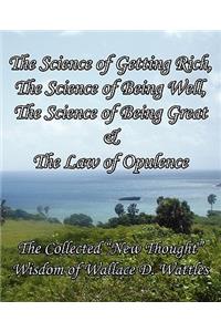 The Science of Getting Rich, the Science of Being Well, the Science of Being Great & the Law of Opulence: The Collected New Thought Wisdom of Wallace D. Wattles: The Collected New Thought Wisdom of Wallace D. Wattles