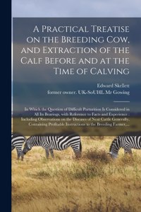 Practical Treatise on the Breeding Cow, and Extraction of the Calf Before and at the Time of Calving