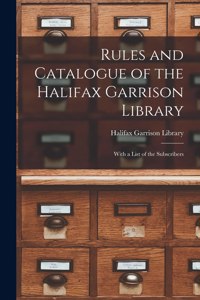 Rules and Catalogue of the Halifax Garrison Library [microform]