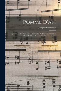 Pomme d'api; opérette en un acte de L. Halévy et W. Busnach. Partition chant et piano réduite par Ch. Constantin