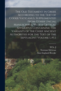 Old Testament in Greek According to the Text of Codex Vaticanus, Supplemented From Other Uncial Manuscripts, With a Critical Apparatus Containing the Variants of the Chief Ancient Authorities for the Text of the Septuagint Volume 1, pt.1