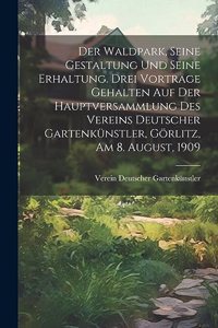 Der Waldpark, seine Gestaltung und seine Erhaltung. Drei Vorträge gehalten auf der Hauptversammlung des Vereins Deutscher Gartenkünstler, Görlitz, am 8. August, 1909