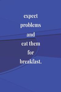 Expect Problems And Eat Them For Breakfast.