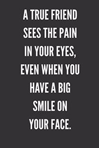 A True Friend Sees The Pain In Your Eyes, Even When You Have A Big Smile On Your Face.