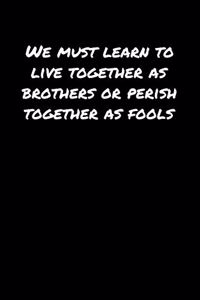 We Must Learn To Live Together As Brothers Or Perish Together As Fools