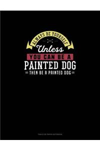 Always Be Yourself Unless You Can Be A Painted Dog Then Be A Painted Dog
