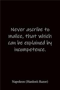 Never ascribe to malice, that which can be explained by incompetence. Napoleon (Hanlon's Razor): Quote Notebook - Lined Notebook -Lined Journal - Blank Notebook-notebook journal-notebook 6x9-notebook quote on cover