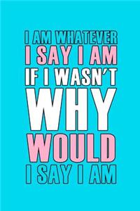 I Am Whatever I Say I Am If I Wasn't Why Would I Say I Am