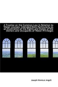 A Treatise on the Common Law in Relation to Water-Courses: Intended More Particularly as an Illustra