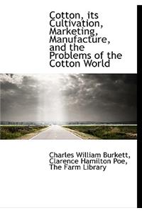 Cotton, Its Cultivation, Marketing, Manufacture, and the Problems of the Cotton World