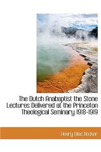 The Dutch Anabaptist the Stone Lectures Delivered at the Princeton Theological Seminary 1918-1919