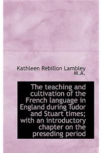 The Teaching and Cultivation of the French Language in England During Tudor and Stuart Times; With a