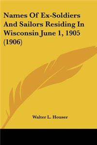 Names Of Ex-Soldiers And Sailors Residing In Wisconsin June 1, 1905 (1906)