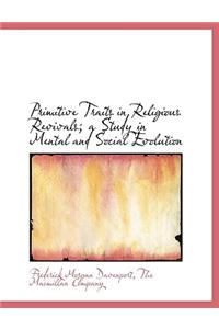 Primitive Traits in Religious Revivals; A Study in Mental and Social Evolution
