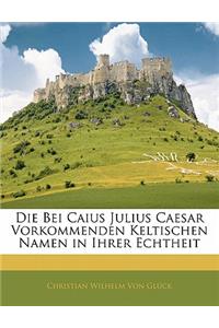 Die Bei Caius Julius Caesar Vorkommenden Keltischen Namen in Ihrer Echtheit Festgestellt Und Erlautert.