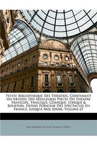 Petite Bibliothèque Des Théatres, Contenant Un Recueil Des Meilleures Pieces Du Théatre François, Tragique, Comique, Lyrique & Bouffon, Depuis Porigine Des Spectacles En France, Jusqu'à Nos Jours, Volume 67