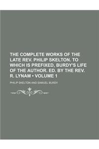 The Complete Works of the Late REV. Philip Skelton. to Which Is Prefixed, Burdy's Life of the Author. Ed. by the REV. R. Lynam (Volume 1)