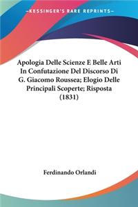 Apologia Delle Scienze E Belle Arti In Confutazione Del Discorso Di G. Giacomo Roussea; Elogio Delle Principali Scoperte; Risposta (1831)