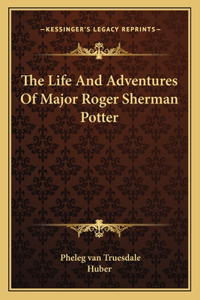 The Life And Adventures Of Major Roger Sherman Potter