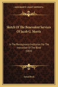 Sketch Of The Benevolent Services Of Jacob G. Morris