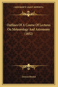 Outlines Of A Course Of Lectures On Meteorology And Astronomy (1852)