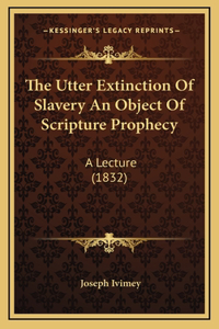 The Utter Extinction Of Slavery An Object Of Scripture Prophecy