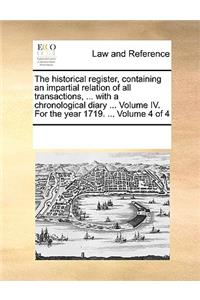 The Historical Register, Containing an Impartial Relation of All Transactions, ... with a Chronological Diary ... Volume IV. for the Year 1719. ... Volume 4 of 4