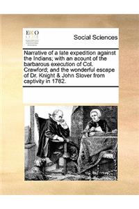 Narrative of a late expedition against the Indians; with an acount of the barbarous execution of Col. Crawford; and the wonderful escape of Dr. Knight & John Slover from captivity in 1782.